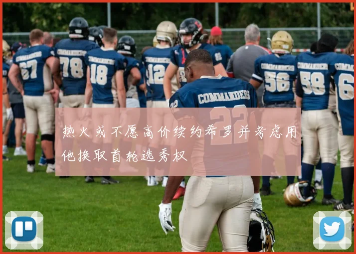 热火或不愿高价续约希罗并考虑用他换取首轮选秀权