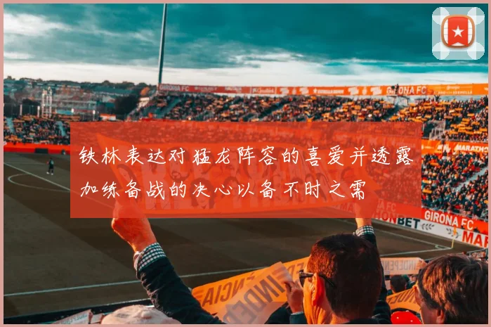 铁林表达对猛龙阵容的喜爱并透露加练备战的决心以备不时之需