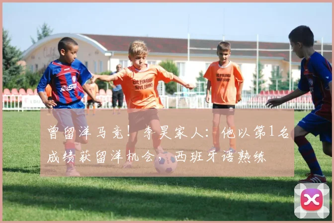 曾留洋马竞！李昊家人：他以第1名成绩获留洋机会，西班牙语熟练