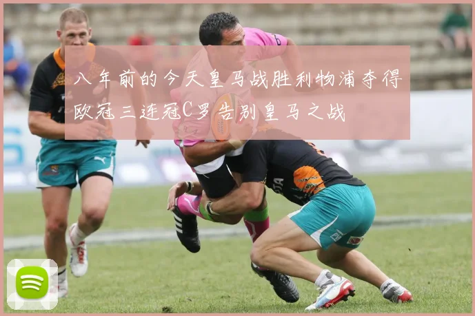 八年前的今天皇马战胜利物浦夺得欧冠三连冠C罗告别皇马之战