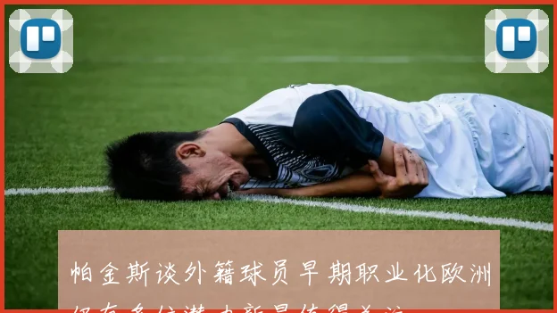 帕金斯谈外籍球员早期职业化欧洲仍有多位潜力新星值得关注