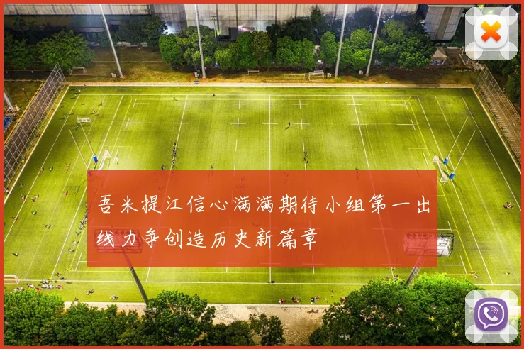 吾米提江信心满满期待小组第一出线力争创造历史新篇章
