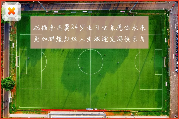 祝福李虎翼24岁生日快乐愿你未来更加辉煌灿烂人生旅途充满快乐与成功