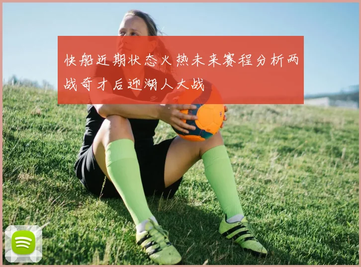快船近期状态火热未来赛程分析两战奇才后迎湖人大战