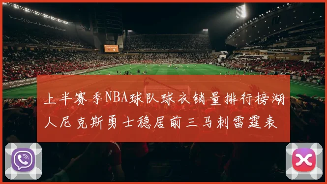 上半赛季NBA球队球衣销量排行榜湖人尼克斯勇士稳居前三马刺雷霆表现抢眼
